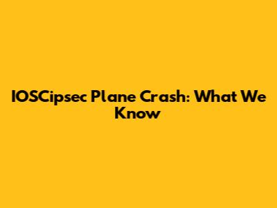 IOSCipsec Plane Crash: What We Know