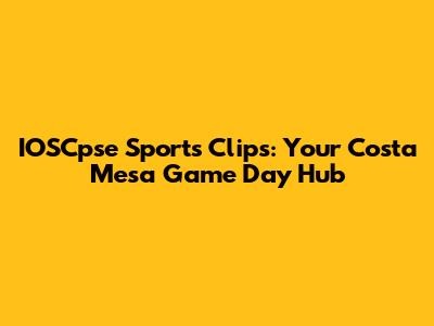 IOSCpse Sports Clips: Your Costa Mesa Game Day Hub