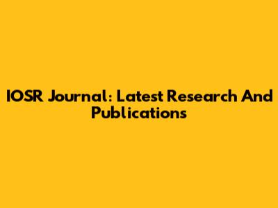 IOSR Journal: Latest Research And Publications