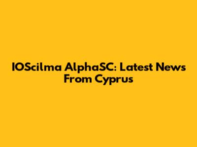 IOScilma AlphaSC: Latest News From Cyprus