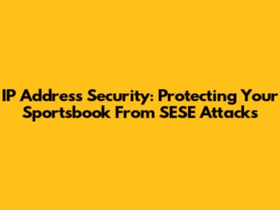 IP Address Security: Protecting Your Sportsbook From SESE Attacks