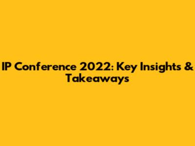 IP Conference 2022: Key Insights & Takeaways