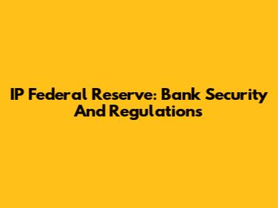 IP Federal Reserve: Bank Security And Regulations
