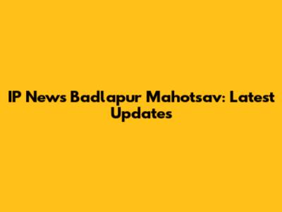 IP News Badlapur Mahotsav: Latest Updates