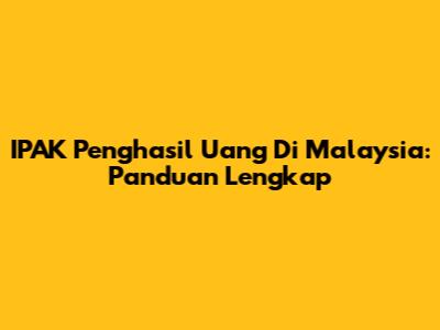 IPAK Penghasil Uang Di Malaysia: Panduan Lengkap