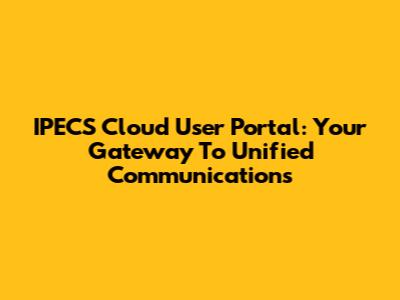 IPECS Cloud User Portal: Your Gateway To Unified Communications