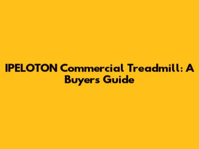 IPELOTON Commercial Treadmill: A Buyer's Guide