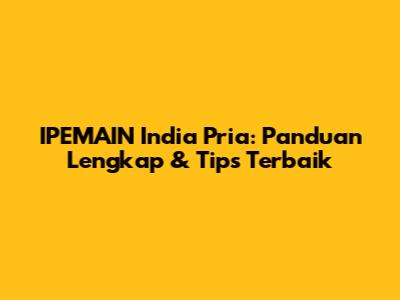 IPEMAIN India Pria: Panduan Lengkap & Tips Terbaik