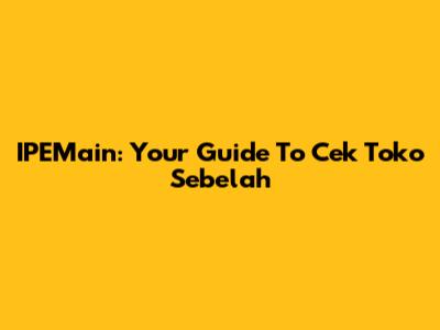 IPEMain: Your Guide To 'Cek Toko Sebelah'