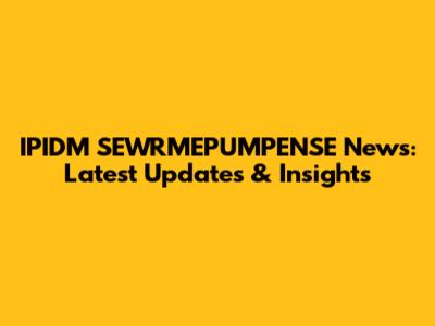 IPIDM SEWRMEPUMPENSE News: Latest Updates & Insights