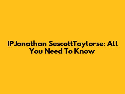 IPJonathan SescottTaylorse: All You Need To Know