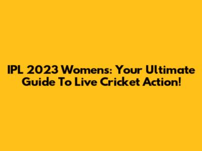 IPL 2023 Women's: Your Ultimate Guide To Live Cricket Action!