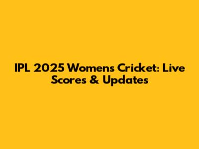 IPL 2025 Women's Cricket: Live Scores & Updates