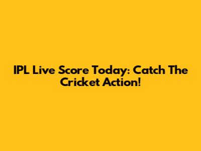 IPL Live Score Today: Catch The Cricket Action!