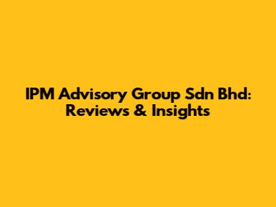IPM Advisory Group Sdn Bhd: Reviews & Insights