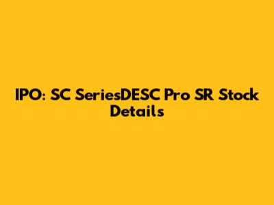 IPO: SC SeriesDESC Pro SR Stock Details