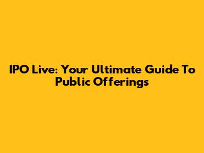 IPO Live: Your Ultimate Guide To Public Offerings