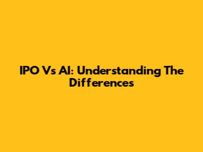 IPO Vs AI: Understanding The Differences