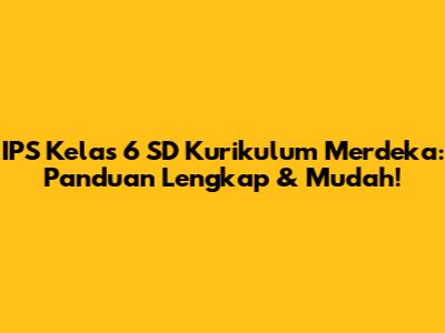 IPS Kelas 6 SD Kurikulum Merdeka: Panduan Lengkap & Mudah!