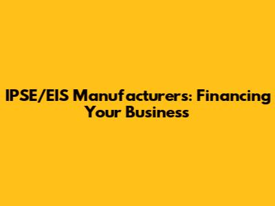 IPSE/EIS Manufacturers: Financing Your Business