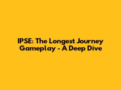 IPSE: The Longest Journey Gameplay - A Deep Dive