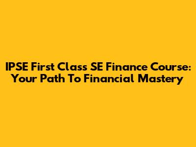 IPSE First Class SE Finance Course: Your Path To Financial Mastery