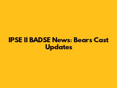 IPSE II BADSE News: Bears Cast Updates