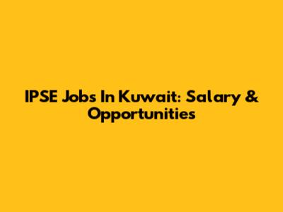 IPSE Jobs In Kuwait: Salary & Opportunities