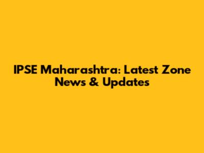 IPSE Maharashtra: Latest Zone News & Updates