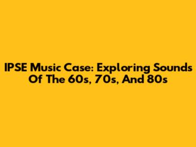 IPSE Music Case: Exploring Sounds Of The 60s, 70s, And 80s