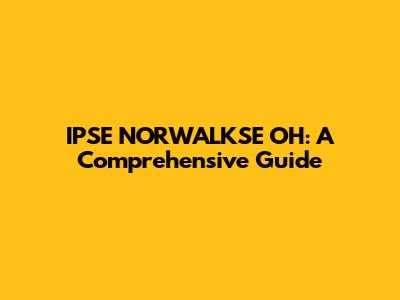 IPSE NORWALKSE OH: A Comprehensive Guide