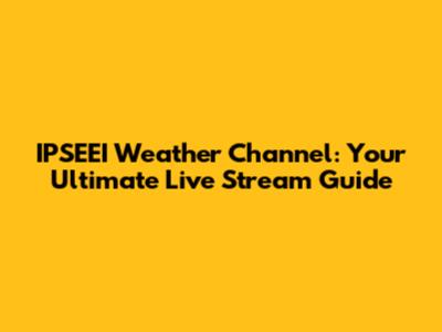IPSEEI Weather Channel: Your Ultimate Live Stream Guide
