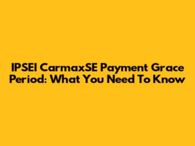 IPSEI CarmaxSE Payment Grace Period: What You Need To Know