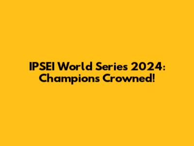 IPSEI World Series 2024: Champions Crowned!