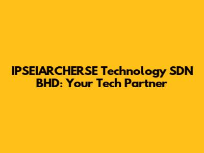 IPSEIARCHERSE Technology SDN BHD: Your Tech Partner
