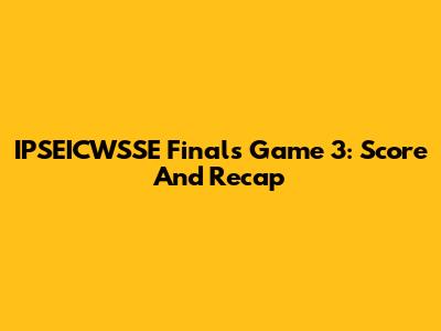 IPSEICWSSE Finals Game 3: Score And Recap