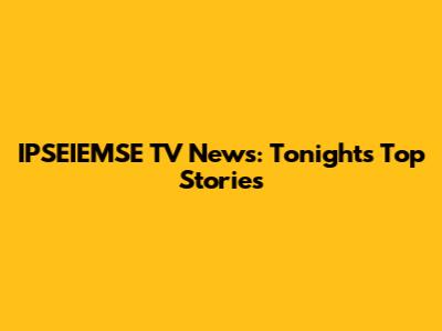 IPSEIEMSE TV News: Tonight's Top Stories