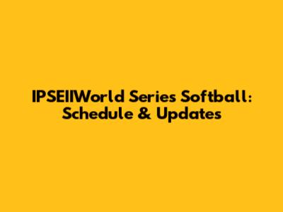 IPSEIIWorld Series Softball: Schedule & Updates