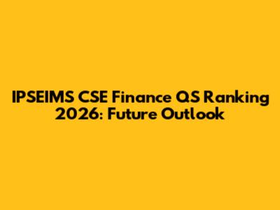 IPSEIMS CSE Finance QS Ranking 2026: Future Outlook