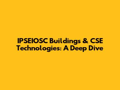 IPSEIOSC Buildings & CSE Technologies: A Deep Dive