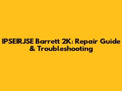 IPSEIRJSE Barrett 2K: Repair Guide & Troubleshooting