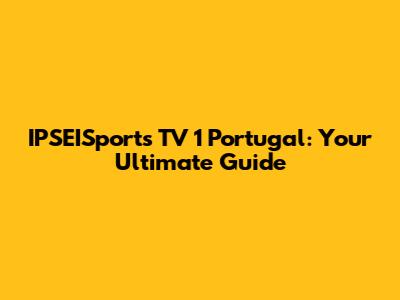 IPSEISports TV 1 Portugal: Your Ultimate Guide