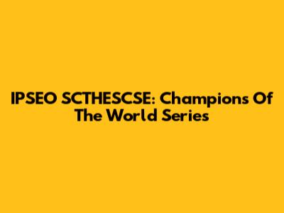 IPSEO SCTHESCSE: Champions Of The World Series