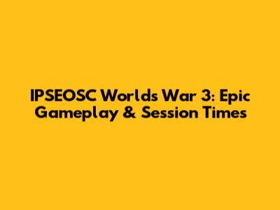 IPSEOSC World's War 3: Epic Gameplay & Session Times