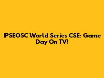 IPSEOSC World Series CSE: Game Day On TV!
