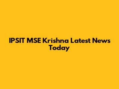 IPSIT MSE Krishna Latest News Today