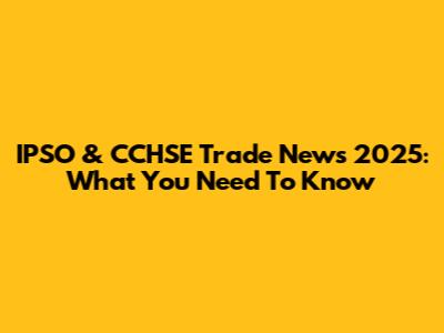 IPSO & CCHSE Trade News 2025: What You Need To Know