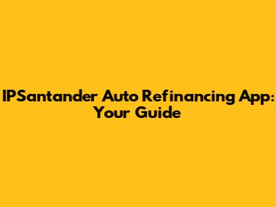 IPSantander Auto Refinancing App: Your Guide
