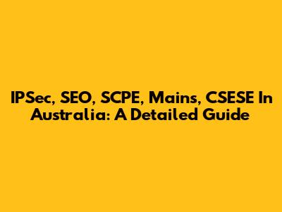 IPSec, SEO, SCPE, Mains, CSESE In Australia: A Detailed Guide
