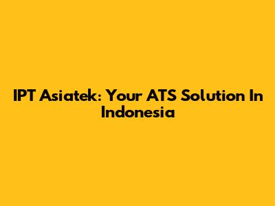 IPT Asiatek: Your ATS Solution In Indonesia